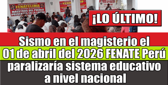 Sismo en el magisterio el 1 de abril del 2026 FENATE Perú paralizaría sistema educativo a nivel nacional